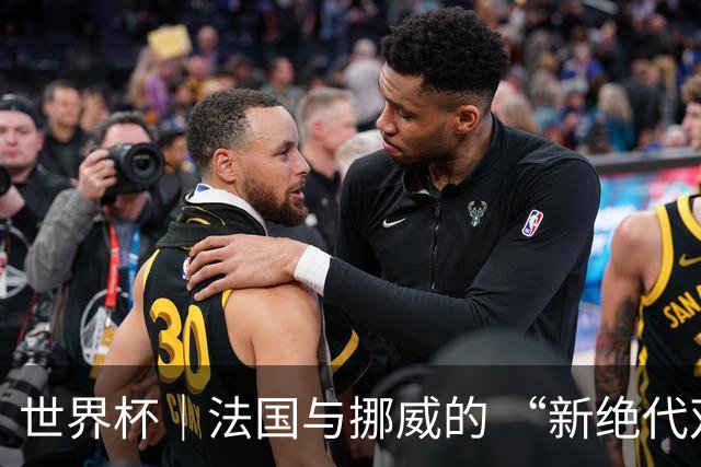 世界杯｜法国与挪威的 “新绝代双骄”对决成为焦点
